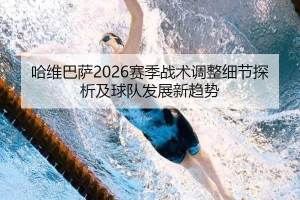 哈维巴萨2026赛季战术调整细节探析及球队发展新趋势