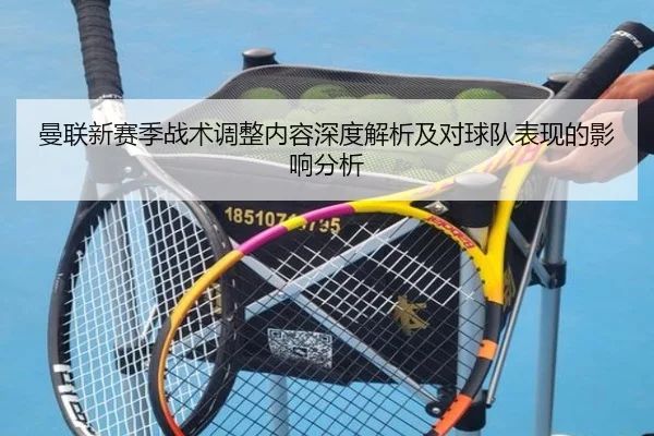 曼联新赛季战术调整内容深度解析及对球队表现的影响分析