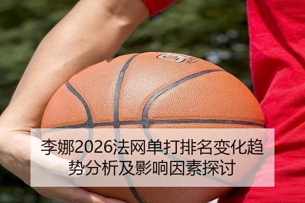 李娜2026法网单打排名变化趋势分析及影响因素探讨