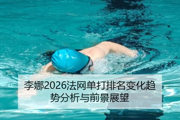 李娜2026法网单打排名变化趋势分析与前景展望