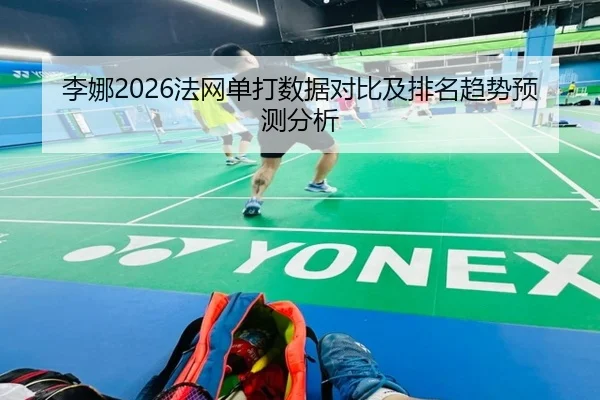 李娜2026法网单打数据对比及排名趋势预测分析