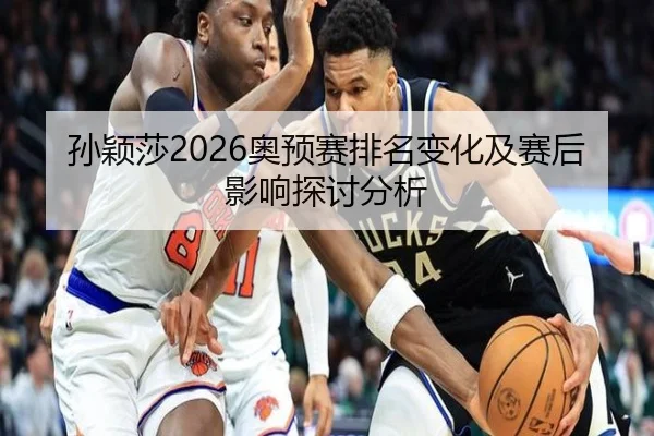孙颖莎2026奥预赛排名变化及赛后影响探讨分析
