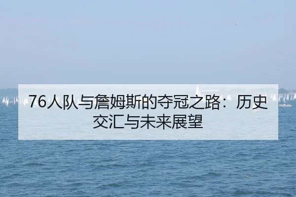 76人队与詹姆斯的夺冠之路：历史交汇与未来展望