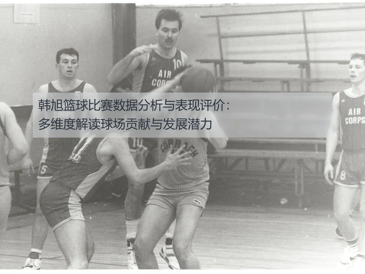 韩旭篮球比赛数据分析与表现评价：多维度解读球场贡献与发展潜力