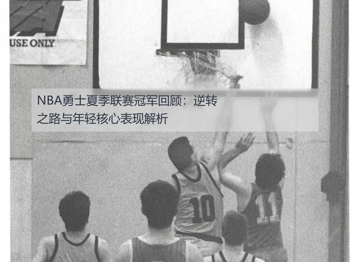 NBA勇士夏季联赛冠军回顾:逆转之路与年轻核心表现解析